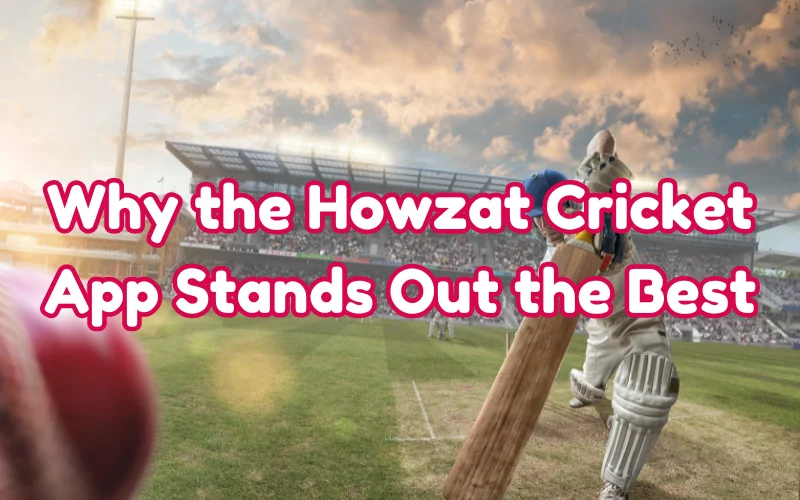 Why the Howzat Cricket App Stands Out the Best