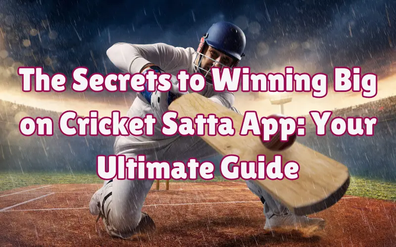 The Secrets to Winning Big on Cricket Satta App | Your Ultimate Guide